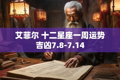 艾菲尔 十二星座一周运势吉凶7.8-7.14