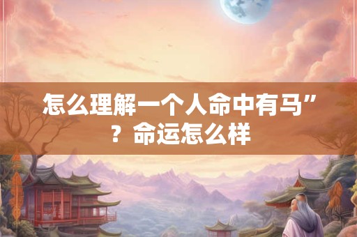 怎么理解一个人命中有马”？命运怎么样
