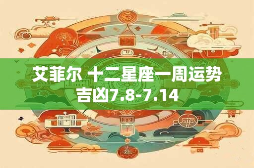 艾菲尔 十二星座一周运势吉凶7.8-7.14