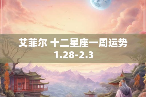 艾菲尔 十二星座一周运势1.28-2.3