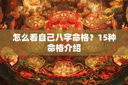 怎么看自己八字命格？15种命格介绍