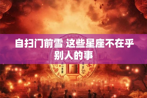 自扫门前雪 这些星座不在乎别人的事