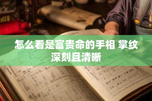 详细阅读:怎么看是富贵命的手相 掌纹深刻且清晰 怎么看是富贵命的手相 掌纹深刻且清晰