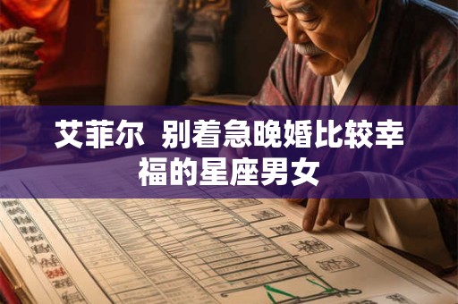 艾菲尔  别着急晚婚比较幸福的星座男女