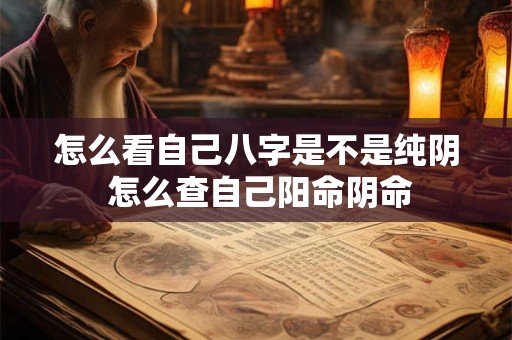 怎么看自己八字是不是纯阴 怎么查自己阳命阴命