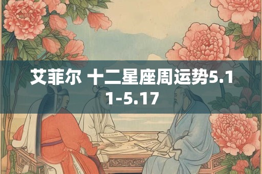 艾菲尔 十二星座周运势5.11-5.17