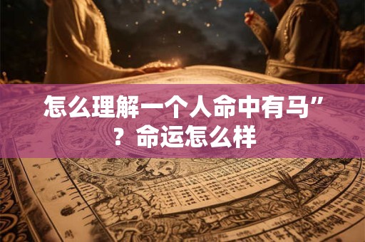 怎么理解一个人命中有马”？命运怎么样