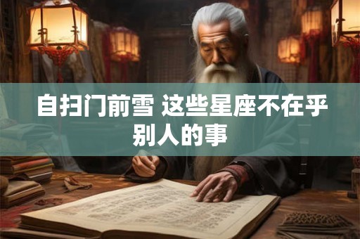 自扫门前雪 这些星座不在乎别人的事