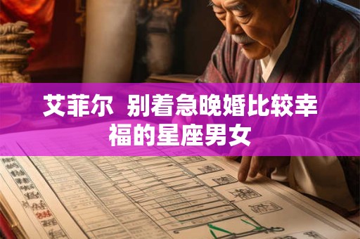 艾菲尔  别着急晚婚比较幸福的星座男女