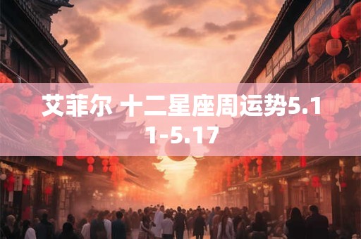 艾菲尔 十二星座周运势5.11-5.17