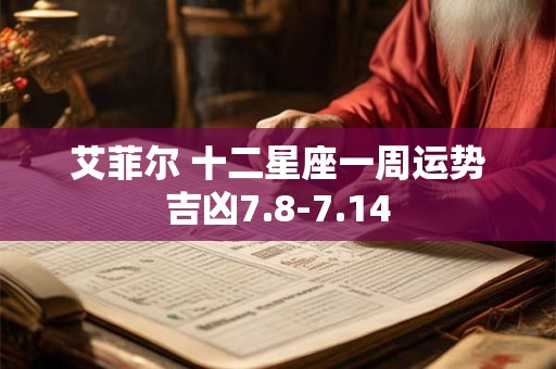 艾菲尔 十二星座一周运势吉凶7.8-7.14