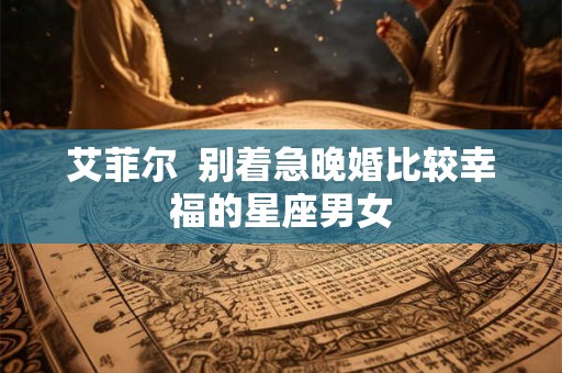 艾菲尔  别着急晚婚比较幸福的星座男女