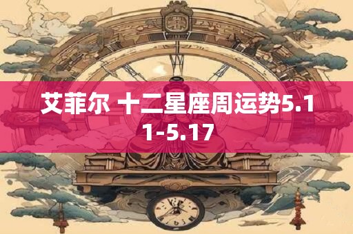 艾菲尔 十二星座周运势5.11-5.17