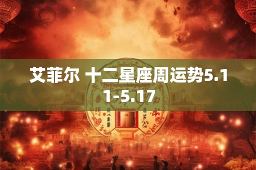 艾菲尔 十二星座周运势5.11-5.17
