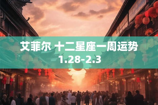 艾菲尔 十二星座一周运势1.28-2.3