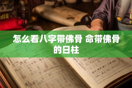 怎么看八字带佛骨 命带佛骨的日柱