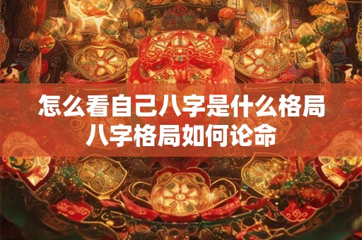 怎么看自己八字是什么格局八字格局如何论命
