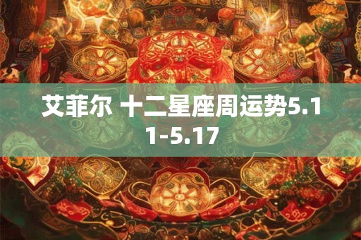 艾菲尔 十二星座周运势5.11-5.17