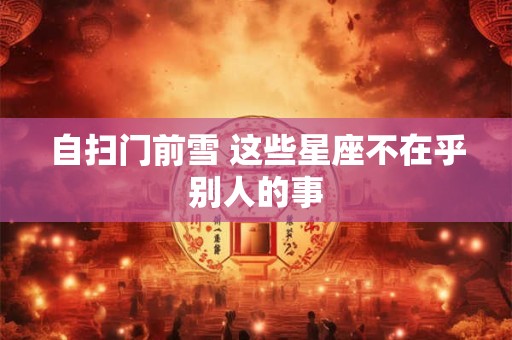 自扫门前雪 这些星座不在乎别人的事