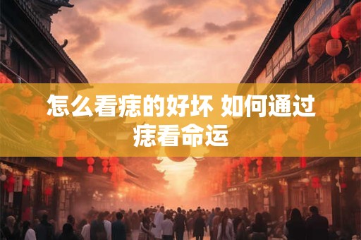 怎么看痣的好坏 如何通过痣看命运
