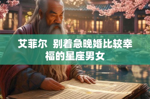 艾菲尔  别着急晚婚比较幸福的星座男女