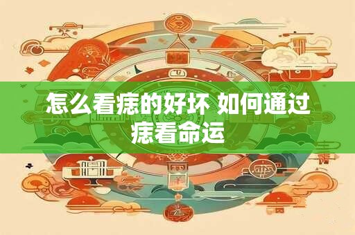 怎么看痣的好坏 如何通过痣看命运