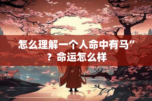 怎么理解一个人命中有马”？命运怎么样