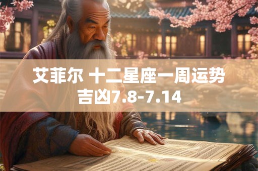 艾菲尔 十二星座一周运势吉凶7.8-7.14