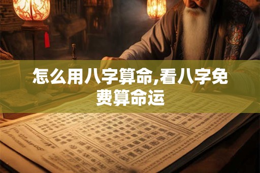 怎么用八字算命,看八字免费算命运