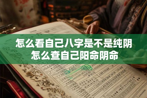 怎么看自己八字是不是纯阴 怎么查自己阳命阴命
