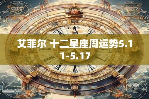 艾菲尔 十二星座周运势5.11-5.17