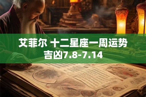 艾菲尔 十二星座一周运势吉凶7.8-7.14