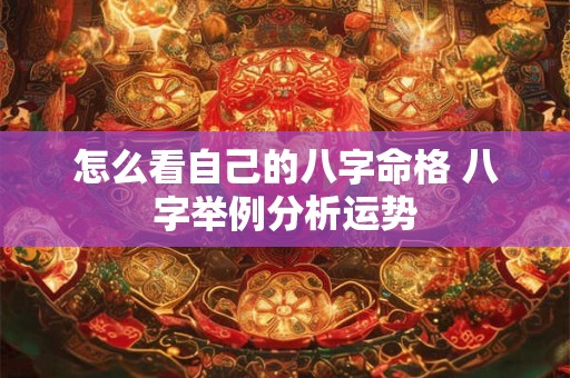 详细阅读:怎么看自己的八字命格 八字举例分析运势 怎么看自己的八字命格 八字举例分析运势