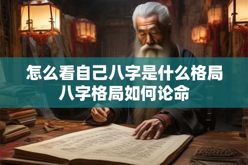 怎么看自己八字是什么格局八字格局如何论命