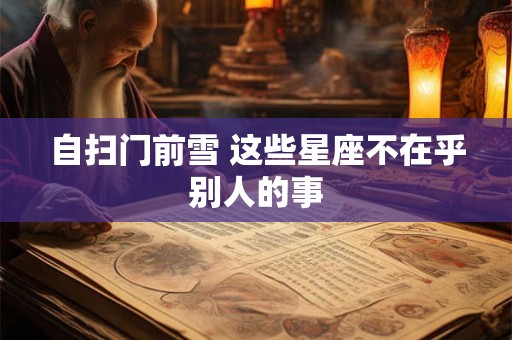 自扫门前雪 这些星座不在乎别人的事