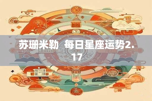 详细阅读:苏珊米勒 每日星座运势2.17 苏珊米勒 每日星座运势2.17