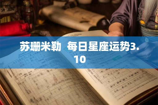 苏珊米勒  每日星座运势3.10