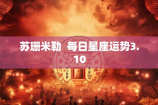 苏珊米勒  每日星座运势3.10