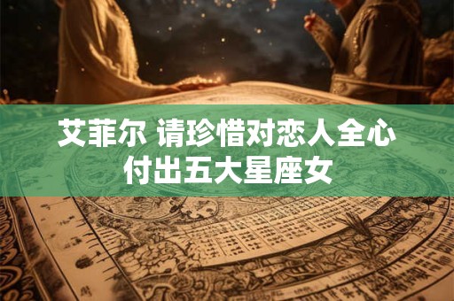 艾菲尔 请珍惜对恋人全心付出五大星座女