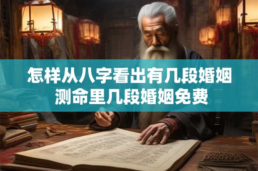 怎样从八字看出有几段婚姻 测命里几段婚姻免费