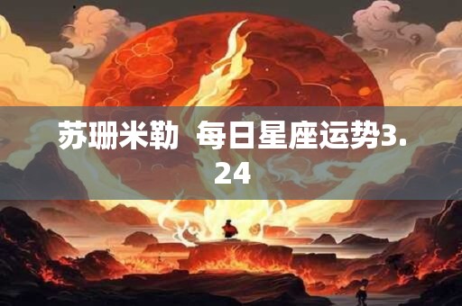 苏珊米勒  每日星座运势3.24
