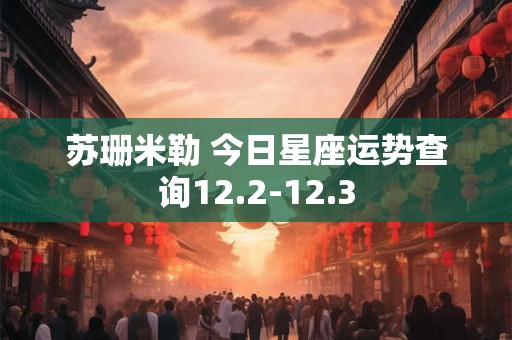 苏珊米勒 今日星座运势查询12.2-12.3