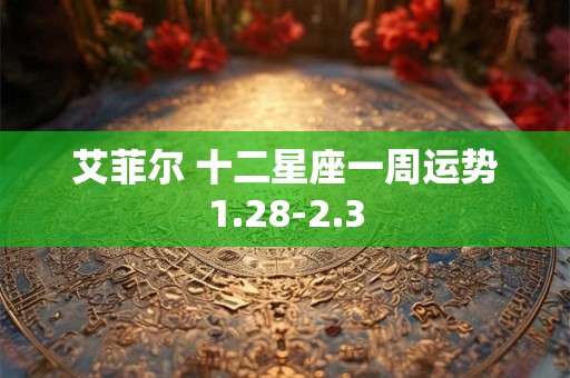 艾菲尔 十二星座一周运势1.28-2.3