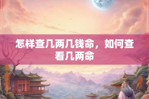 怎样查几两几钱命，如何查看几两命