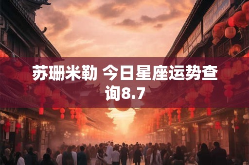 苏珊米勒 今日星座运势查询8.7