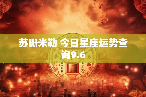 苏珊米勒 今日星座运势查询9.6