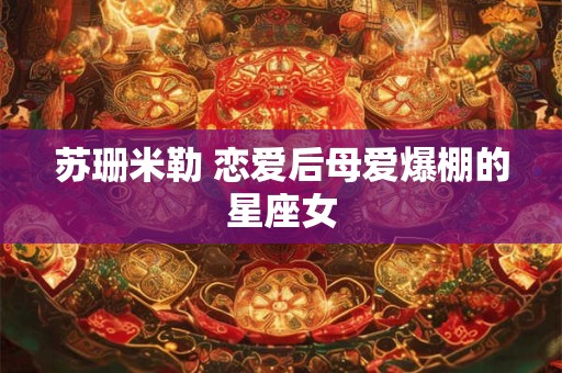 苏珊米勒 恋爱后母爱爆棚的星座女