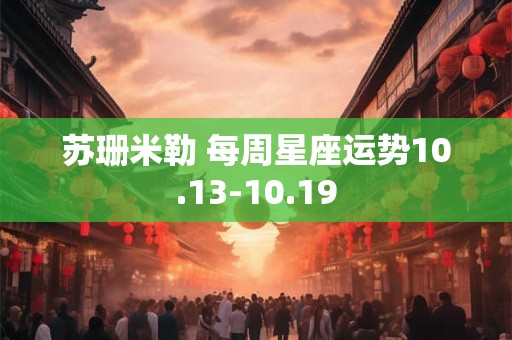 苏珊米勒 每周星座运势10.13-10.19