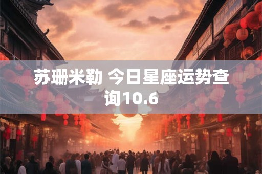 苏珊米勒 今日星座运势查询10.6