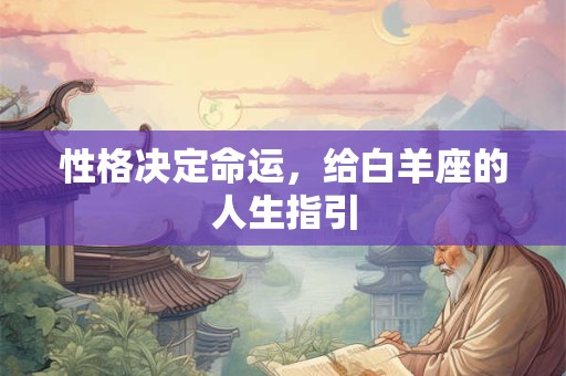 性格决定命运，给白羊座的人生指引